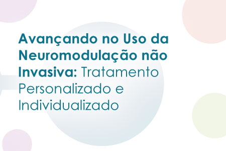 >Avan&ccedil;ando no Uso da Neuromodula&ccedil;&atilde;o n&atilde;o Invasiva: Tratamento Personalizado e Individualizado